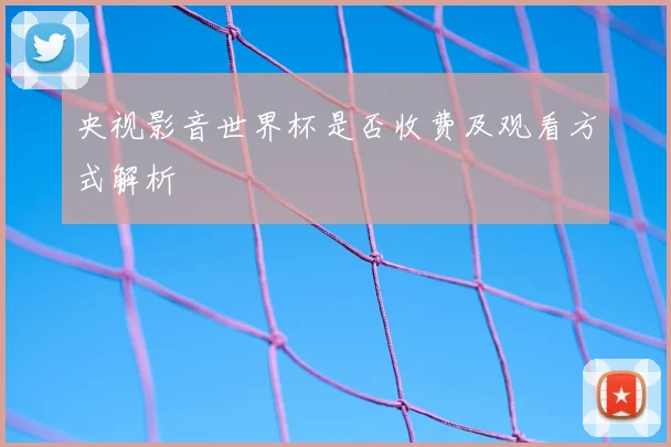 央视影音世界杯是否收费及观看方式解析
