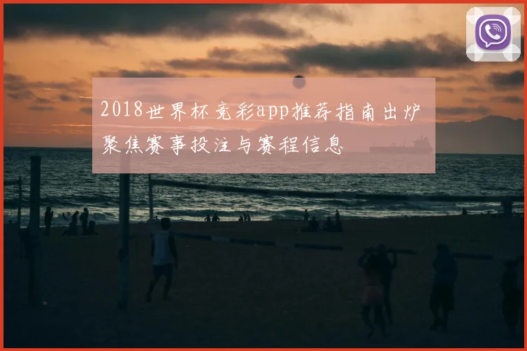 2018世界杯竞彩app推荐指南出炉 聚焦赛事投注与赛程信息