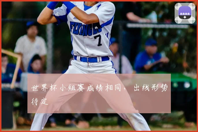 世界杯小组赛成绩相同，出线形势待定