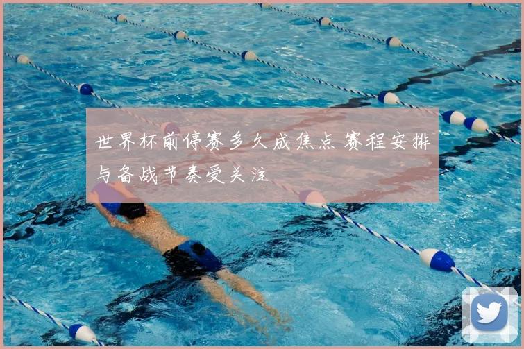 世界杯前停赛多久成焦点 赛程安排与备战节奏受关注