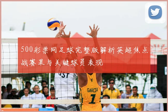 500彩票网足球完整版解析英超焦点战赛果与关键球员表现