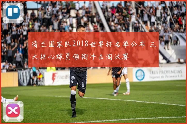 荷兰国家队2018世界杯名单公布 三大核心球员领衔冲击淘汰赛