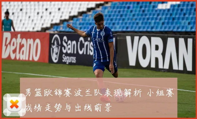 男篮欧锦赛波兰队表现解析 小组赛战绩走势与出线前景