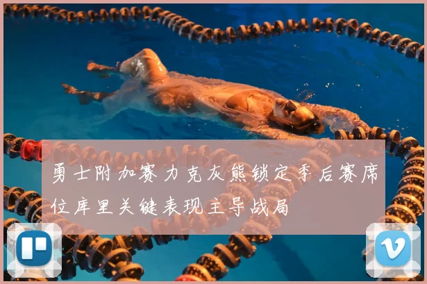 勇士附加赛力克灰熊锁定季后赛席位库里关键表现主导战局