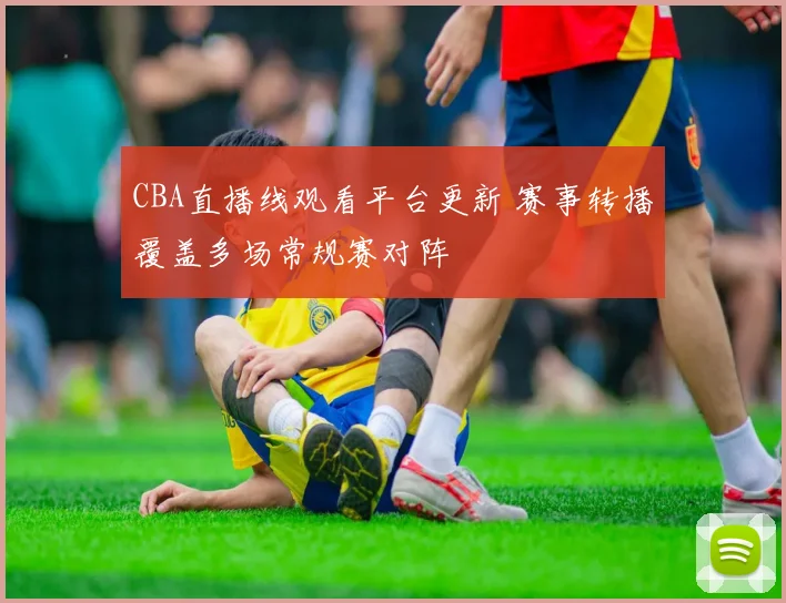 CBA直播线观看平台更新 赛事转播覆盖多场常规赛对阵