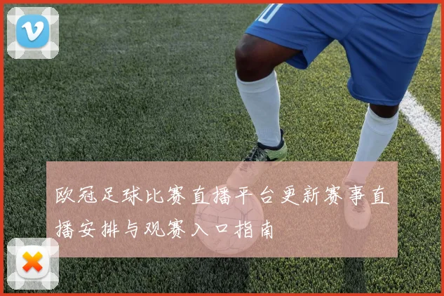 欧冠足球比赛直播平台更新赛事直播安排与观赛入口指南