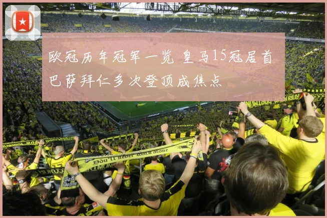 欧冠历年冠军一览 皇马15冠居首 巴萨拜仁多次登顶成焦点