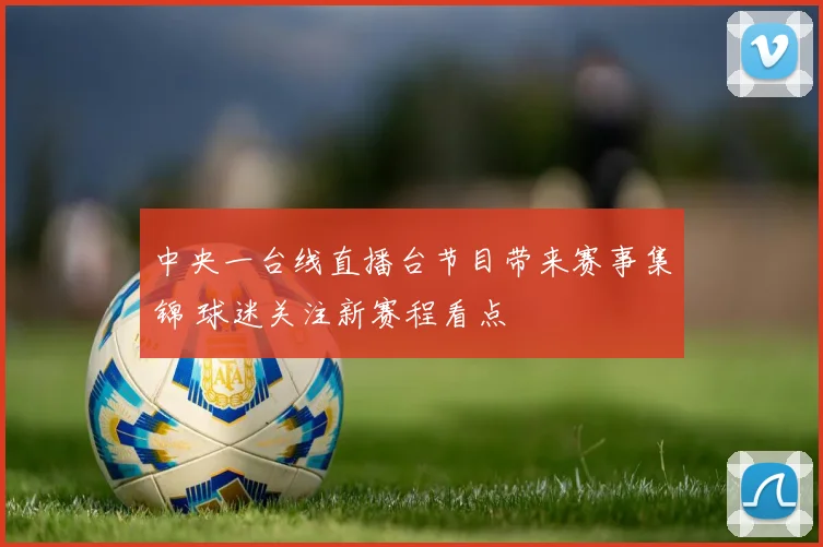 中央一台线直播台节目带来赛事集锦 球迷关注新赛程看点